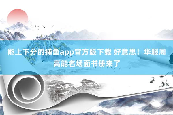 能上下分的捕鱼app官方版下载 好意思！华服周高能名场面书册来了