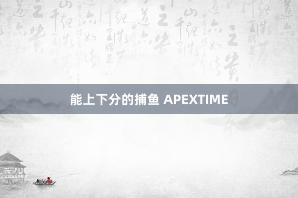   能上下分的捕鱼 APEXTIME