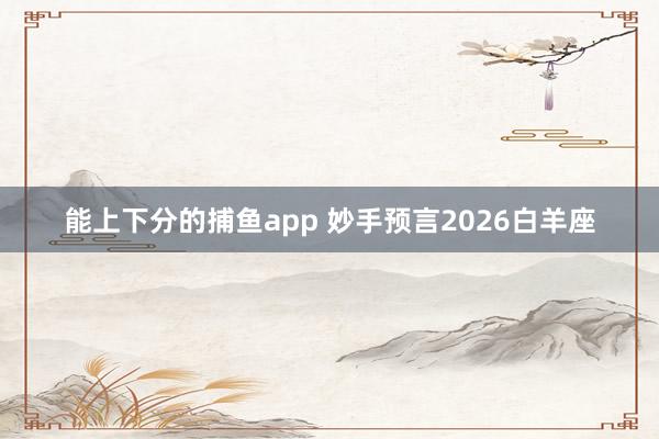能上下分的捕鱼app 妙手预言2026白羊座