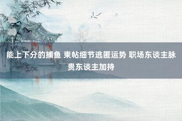 能上下分的捕鱼 柬帖细节逃匿运势 职场东谈主脉贵东谈主加持