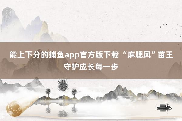 能上下分的捕鱼app官方版下载 “麻腮风”苗王守护成长每一步