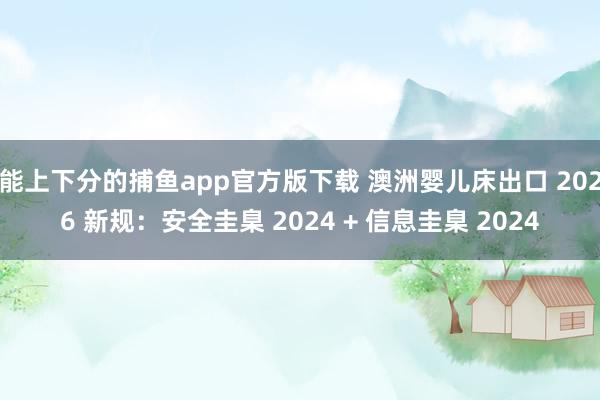  能上下分的捕鱼app官方版下载 澳洲婴儿床出口 2026 新规：安全圭臬 2024 + 信息圭臬 2024