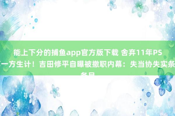   能上下分的捕鱼app官方版下载 舍弃11年PS第一方生计！吉田修平自曝被撤职内幕：失当协失实条目