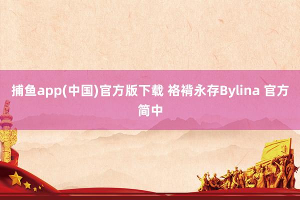   捕鱼app(中国)官方版下载 袼褙永存Bylina 官方简中