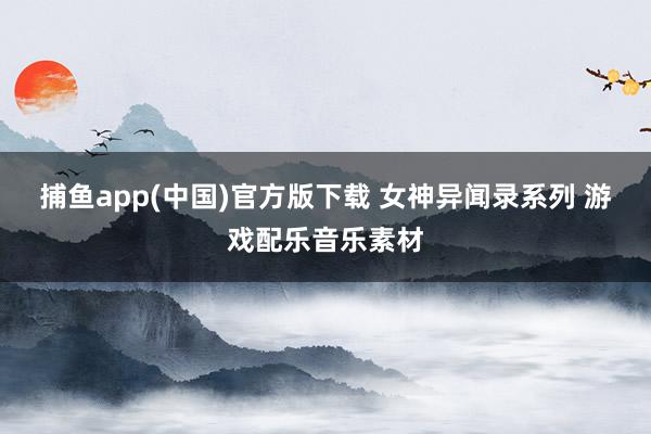 捕鱼app(中国)官方版下载 女神异闻录系列 游戏配乐音乐素材