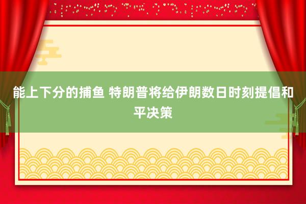 能上下分的捕鱼 特朗普将给伊朗数日时刻提倡和平决策