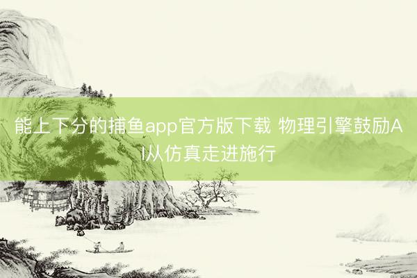 能上下分的捕鱼app官方版下载 物理引擎鼓励AI从仿真走进施行