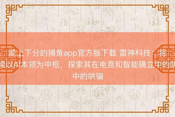 能上下分的捕鱼app官方版下载 雷神科技：将持续以AI本领为中枢，探索其在电竞和智能确立中的哄骗